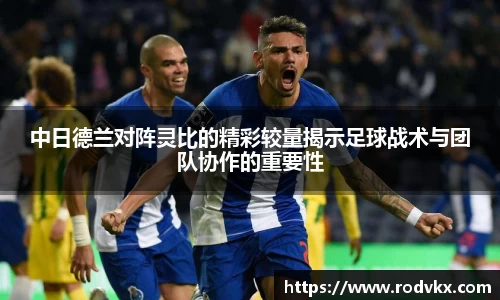 中日德兰对阵灵比的精彩较量揭示足球战术与团队协作的重要性