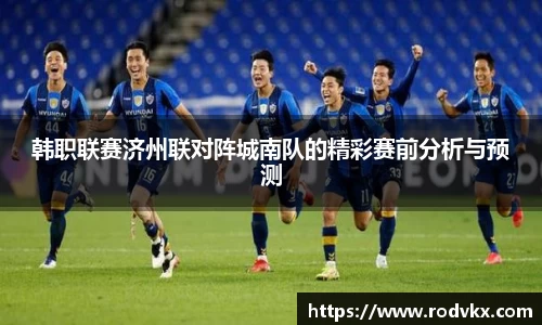 韩职联赛济州联对阵城南队的精彩赛前分析与预测