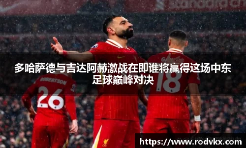 多哈萨德与吉达阿赫激战在即谁将赢得这场中东足球巅峰对决
