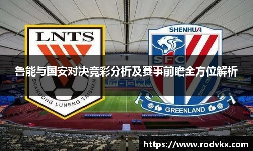 鲁能与国安对决竞彩分析及赛事前瞻全方位解析