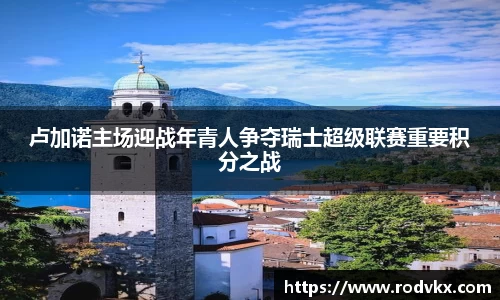 卢加诺主场迎战年青人争夺瑞士超级联赛重要积分之战