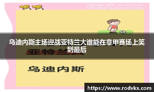 乌迪内斯主场迎战亚特兰大谁能在意甲赛场上笑到最后