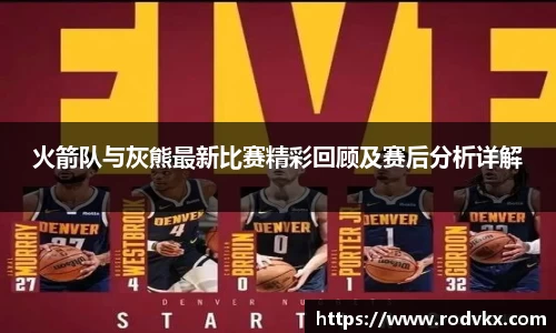 火箭队与灰熊最新比赛精彩回顾及赛后分析详解